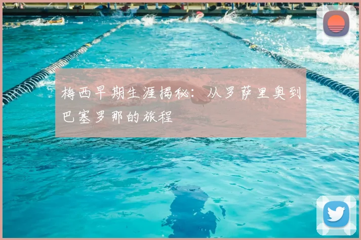 梅西早期生涯揭秘：从罗萨里奥到巴塞罗那的旅程